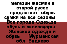 магазин жасмин в старой руссе предлагает  обувь сумки на все сезоны  - Все города Одежда, обувь и аксессуары » Женская одежда и обувь   . Мурманская обл.,Видяево нп